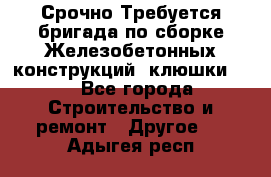 Срочно Требуется бригада по сборке Железобетонных конструкций (клюшки).  - Все города Строительство и ремонт » Другое   . Адыгея респ.